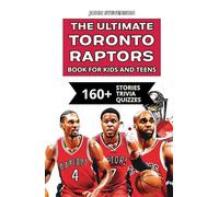 The Ultimate Toronto Raptors Book For Kids And Teens: 160+ Fun, Surprising, And Educational Stories And Trivia Quizzes About Players And History (NBA Basketball Books For Kids And Teens)