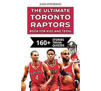 The Ultimate Toronto Raptors Book For Kids And Teens: 160+ Fun, Surprising, And Educational Stories And Trivia Quizzes About Players And History (NBA Basketball Books For Kids And Teens)
