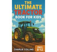 The Ultimate Tractor Book for Kids: A Chapter Book for Kids Aged 8-12 Exploring the Mighty Machines of Farming