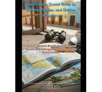 The Ultimate Travel Guide to Culture, Cuisine, and Hidden Wonders: Discover Mexico’s Best Destinations, Local Secrets, and Unforgettable Adventures for Every Traveler