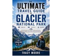 The Ultimate Travel Guide to Glacier National Park: Curated Itineraries for Families, Couples, and Seniors with Local Insights, Scenic Maps, Practical ... Photography for an Unforgettable Adventure