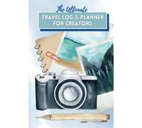The Ultimate Travel Log and Planner for Creators: Organize Trips, Capture Ideas, and Build Stories from Your Adventures