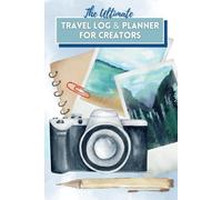 The Ultimate Travel Log and Planner for Creators: Organize Trips, Capture Ideas, and Build Stories from Your Adventures