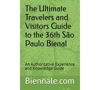 The Ultimate Travelers and Visitors Guide to the 36th São Paulo Bienal: An Authoritative Experience and Knowledge Guide by Biennale.com
