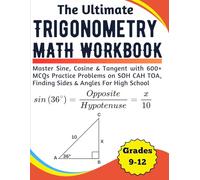 The Ultimate Trigonometry Math Workbook Master Sine, Cosine & Tangent with 600+ MCQs Practice Problems on SOH CAH TOA, Finding Sides & Angles For High School Grades 10-12