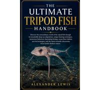 THE ULTIMATE TRIPOD FISH HANDBOOK: Discover the extraordinary world of the tripod fish through its remarkable deep-sea adaptations, unique hunting ... habitat, survival strategies, and the la