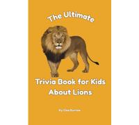 The Ultimate Trivia Book for Kids About Lions: 100 Fun Facts for Lion Lovers