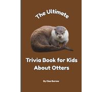 The Ultimate Trivia Book for Kids About Otters: 100 Fun Facts for Otter Lovers (Cleo Burrow Animal Trivia for Kids)