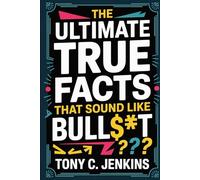 The Ultimate True Facts That Sound Like Bull$#t: Mind-Melting, Wildly Entertaining, and Scientifically Verified Truths That Will Blow Your Mind and Make You Question Everything You Know