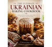 The Ultimate Ukrainian Baking Cookbook: Traditional Ukrainian Breads, Cakes, Cookies, Pies, Pastries, and Holiday Recipes (The Ukrainian Kitchen Collection)