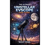 THE ULTIMATE UNISTELLAR EVSCOPE USER GUIDE: A Complete Step-by-Step Guide to Observing, Imaging, and Mastering Your eVscope with Practical Workflows and Expert Techniques