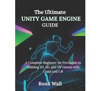The Ultimate Unity Game Engine Guide: A Complete Beginner-to-Pro Guide to Building 2D, 3D, and VR Games with Unity and C#