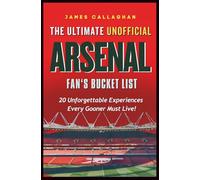 The Ultimate Unofficial Arsenal Fan’s Bucket List: 20 Unforgettable Experiences Every Gooner Must Live (Football Bucket Lists)