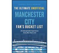 The Ultimate Unofficial Manchester City Fan’s Bucket List: 20 Unforgettable Experiences Every Blue Must Live (Football Bucket Lists)