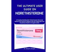 The Ultimate User Guide On Norethisterone: A Complete Handbook for Period Control, Hormonal Balance, and Women’s Wellness with the Progestogen That Transforms Painful or Irregular Cycles