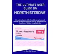 The Ultimate User Guide On Norethisterone: A Complete Handbook for Period Control, Hormonal Balance, and Women’s Wellness with the Progestogen That Transforms Painful or Irregular Cycles