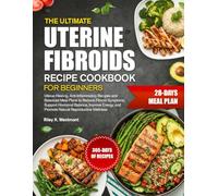 THE ULTIMATE UTERINE FIBROIDS RECIPE COOKBOOK FOR BEGINNERS: Uterus-Healing, Anti-Inflammatory Recipes and Balanced Meal Plans to Reduce Fibroid ... and Promote Natural Reproductive Wellness