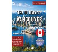 The Ultimate Vancouver Travel Guide 2026: Insider Tips, Scenic Day Trips, Local Food Gems, Outdoor Adventures, Neighborhood Walks, Budget Hacks, and the Best of Vancouver for First-Time Visitors