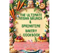 The Ultimate Vegan Brunch & Springtime Bakery Cookbook: Comfort Mains, Fresh Garden Sides & Salads, and Sweet Treats for The Season