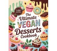 The Ultimate Vegan Desserts Cookbook: Delicious Homemade Vegan Recipes for Every Skill Level (The Ultimate Dessert Collection)