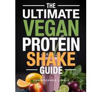 The Ultimate Vegan Protein Shake Guide: Mastery of Nutritious & Tasty Protein Shakes is Critical for Vegan Success