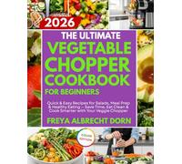 THE ULTIMATE VEGETABLE CHOPPER COOKBOOK FOR BEGINNERS: Quick & Easy Recipes for Salads, Meal Prep & Healthy Eating - Save Time, Eat Clean & Cook Smarter with Your Veggie Chopper