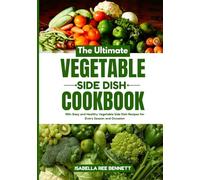 The Ultimate Vegetable Side Dish Cookbook: 100+ Easy and Healthy Vegetable Side Dish Recipes for Every Season and Occasion