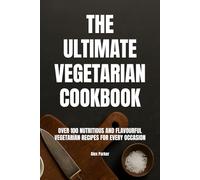 The Ultimate Vegetarian Cookbook: Over 100 Nutritious and Flavourful Vegetarian Recipes for Every Occasion (Ultimate Cookbooks)