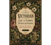 The Ultimate Victorian Leaf and Flower Pattern Sourcebook: Briggs' 1885 Patent Transferring Designs (Volume I)