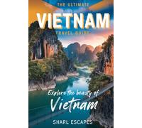 The Ultimate Vietnam Travel Guide: From Hanoi to Ho Chi Minh City and Everywhere in Between