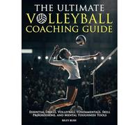 The Ultimate Volleyball Coaching Guide - Essential Drills, Volleyball Fundamentals, Skill Progressions, and Mental Toughness Tools