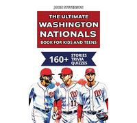 The Ultimate Washington Nationals Book For Kids And Teens: 160+ Fun, Surprising, And Educational Stories And Trivia Quizzes About Players And History (MLB Baseball Books For Kids And Teens)