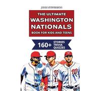 The Ultimate Washington Nationals Book For Kids And Teens: 160+ Fun, Surprising, And Educational Stories And Trivia Quizzes About Players And History (MLB Baseball Books For Kids And Teens)