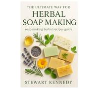 The Ultimate way for Herbal Soap Making: Soap making Herbal Recipes Guide