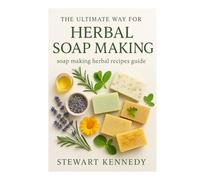 The Ultimate way for Herbal Soap Making: Soap making Herbal Recipes Guide