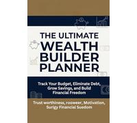 THE ULTIMATE WEALTH BUILDER PLANNER: Track Your Budget, Eliminate Debt, Grow Savings and Build Financial Freedom