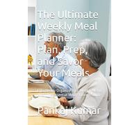 The Ultimate Weekly Meal Planner: Plan, Prep, and Savor Your Meals: Effortlessly Organize Your Weekly Menu with This Essential Meal Planning Guide