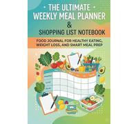 The Ultimate Weekly Meal Planner & Shopping List Notebook: 202-Page Food Journal for Healthy Eating, Weight Loss, and Smart Meal Prep