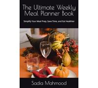 The Ultimate Weekly Meal Planner: Simplify Your Meal Prep, Save Time, and Eat Healthier