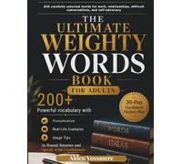 THE ULTIMATE WEIGHTY WORDS BOOK FOR ADULTS: 200+ Powerful vocabulary with Pronunciation, Real-Life Examples, and Usage Tips to Sound Smarter and Speak with Confidence