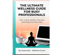 THE ULTIMATE WELLNESS GUIDE FOR BUSY PROFESSIONALS: How to Stay Healthy, Focused, and Productive Every Day