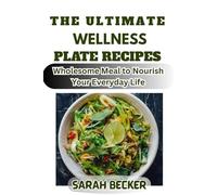 THE ULTIMATE WELLNESS PLATE RECIPES: Wholesome Meal to Nourish Your Everyday Life