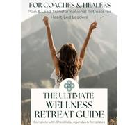 The Ultimate Wellness Retreat Guide for Coaches & Healers: Plan and Lead Transformational Retreats, Complete with Checklists, Agendas & Templates (Leadership and Positive Teams)