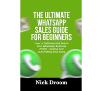 THE ULTIMATE WHATSAPP SALES GUIDE FOR BEGINNERS: How to Optimize And Sell on Your WhatsApp Business Profile - Scaling And Automating Your Sales