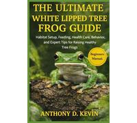 THE ULTIMATE WHITE LIPPED TREE FROG GUIDE: Habitat Setup, Feeding, Health Care, Behavior, and Expert Tips for Raising Healthy Tree Frogs