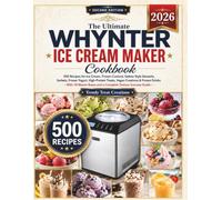 THE ULTIMATE WHYNTER ICE CREAM MAKER COOKBOOK: 500 Recipes for Ice Cream, Frozen Custard, Gelato-Style Desserts, Sorbets, Frozen Yogurt, High-Protein ... Bases and a Complete Texture Success Guide