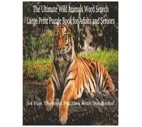 The Ultimate Wild Animals Word Search: Large Print Puzzle Book for Adults and Seniors with 54 Fun Themed Puzzles and Solutions