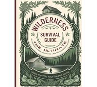 The Ultimate Wilderness Survival Guide: Make the Wild Your Second Home