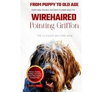 The Ultimate Wirehaired Pointing Griffon Big Guide: Everything You Will Ever Need To Know About The Wirehaired Pointing Griffon Book