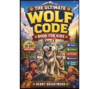 The Ultimate Wolf Code Book For Kids: Build Courage, Confidence, Discipline, Emotional Control, and a Growth Mindset Through Powerful Stories, Life Lessons, and Real-Life Practice